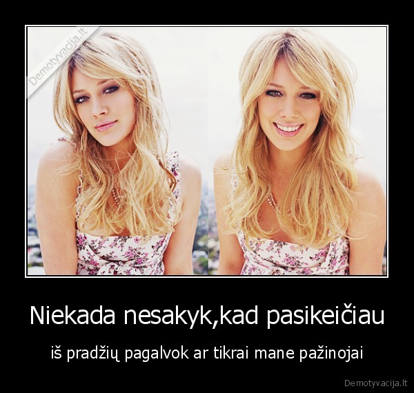 Niekada nesakyk,kad pasikeičiau