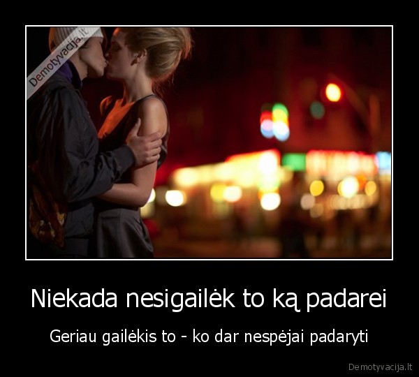 Niekada nesigailėk to ką padarei