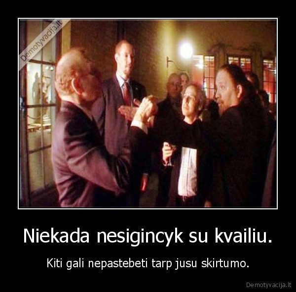 Niekada nesigincyk su kvailiu.