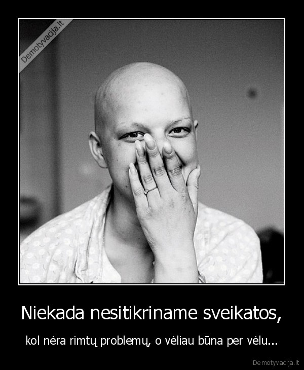 Niekada nesitikriname sveikatos,