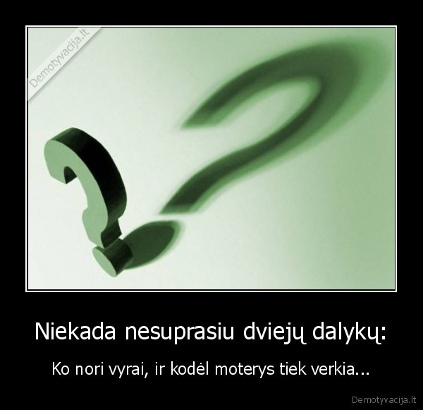 Niekada nesuprasiu dviejų dalykų: