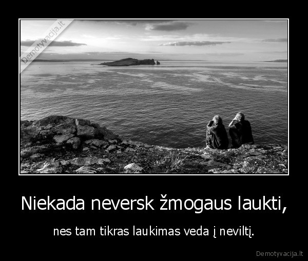 Niekada neversk žmogaus laukti,