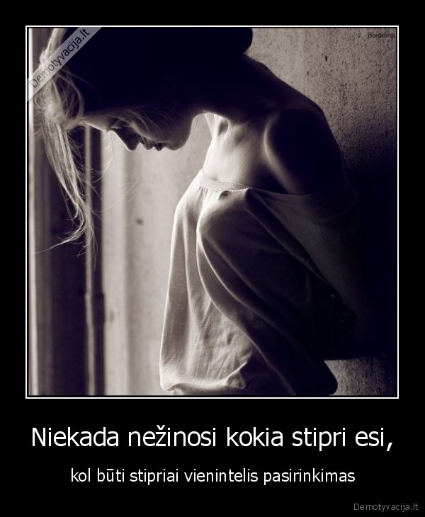 Niekada nežinosi kokia stipri esi,