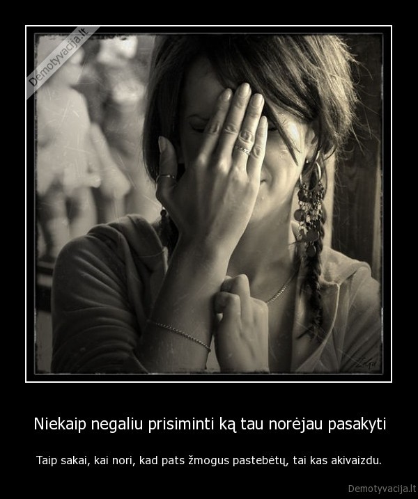 Niekaip negaliu prisiminti ką tau norėjau pasakyti