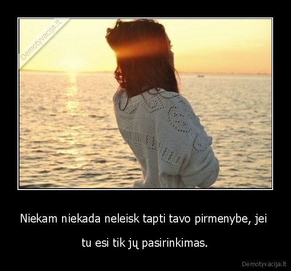 Niekam niekada neleisk tapti tavo pirmenybe, jei 