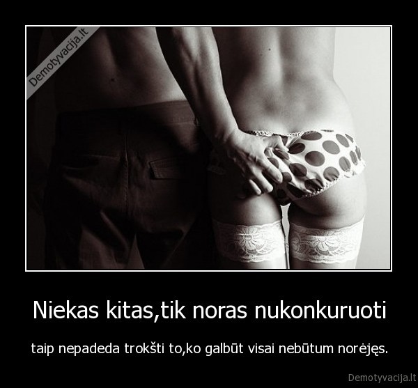 Niekas kitas,tik noras nukonkuruoti
