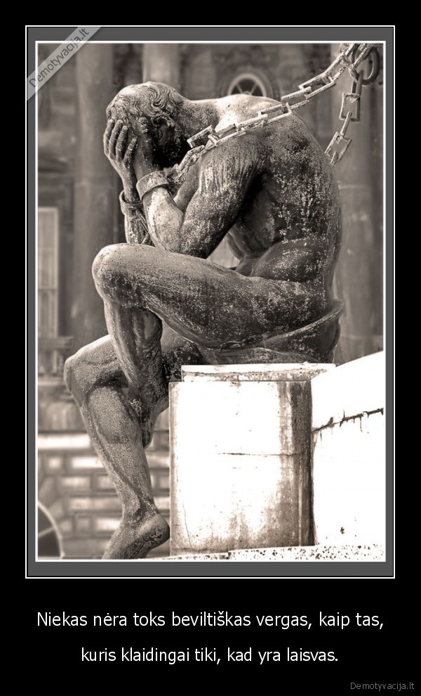 Niekas nėra toks beviltiškas vergas, kaip tas,