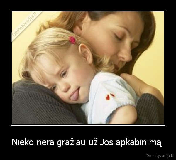 Nieko nėra gražiau už Jos apkabinimą 