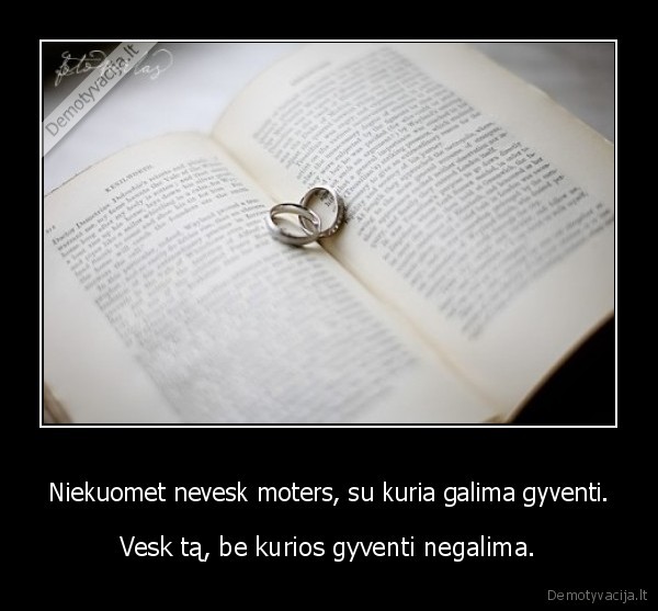 Niekuomet nevesk moters, su kuria galima gyventi.