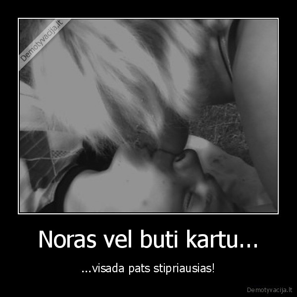 Noras vel buti kartu...