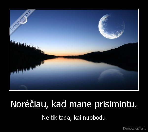 Norėčiau, kad mane prisimintu.