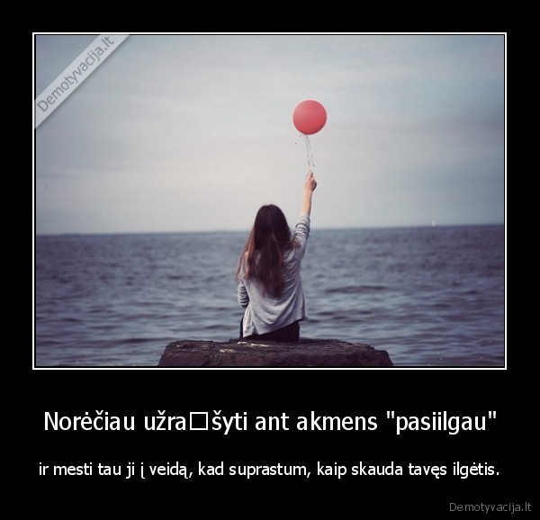 Norėčiau užrašyti ant akmens &quot;pasiilgau&quot;