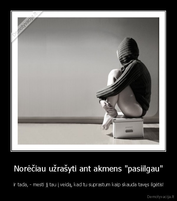 Norėčiau užrašyti ant akmens &quot;pasiilgau&quot;