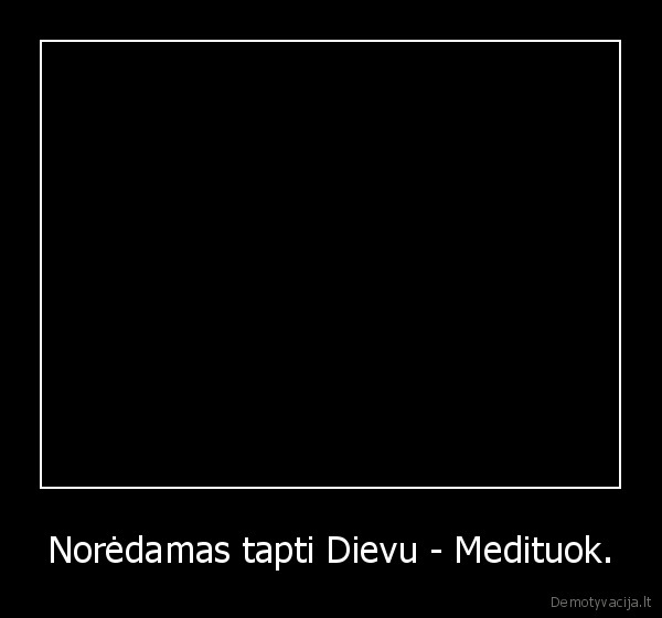 Norėdamas tapti Dievu - Medituok.