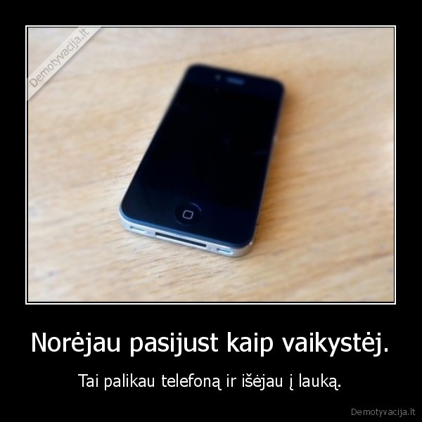 Norėjau pasijust kaip vaikystėj.