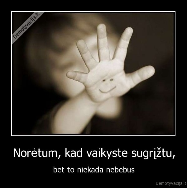 Norėtum, kad vaikyste sugrįžtu,