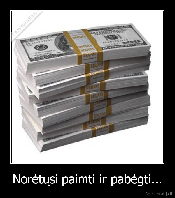 Norėtųsi paimti ir pabėgti...