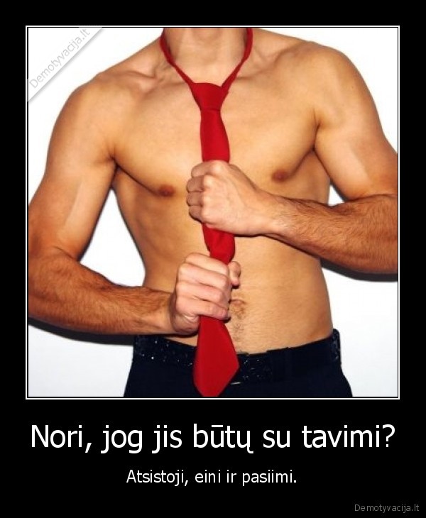 Nori, jog jis būtų su tavimi?