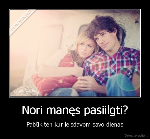 Nori manęs pasiilgti?