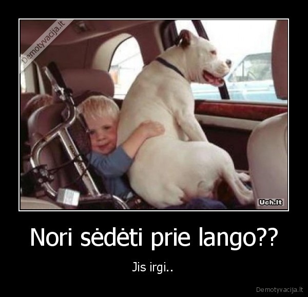 Nori sėdėti prie lango??