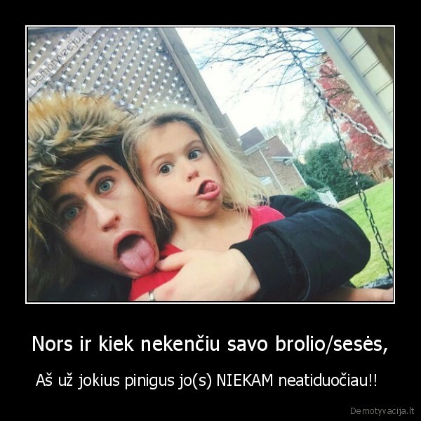 Nors ir kiek nekenčiu savo brolio/sesės,