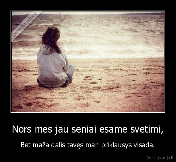 Nors mes jau seniai esame svetimi,