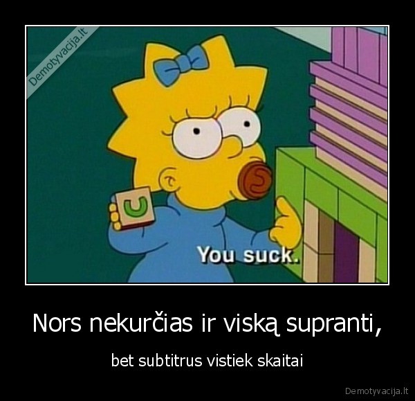 Nors nekurčias ir viską supranti,