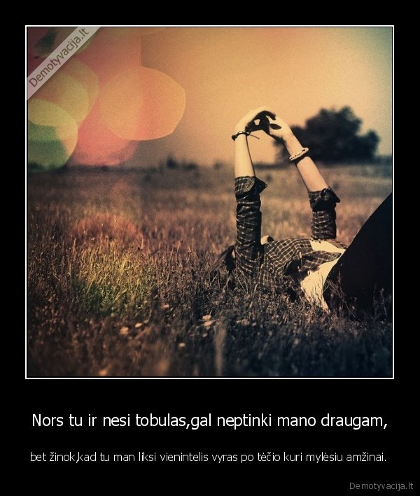 Nors tu ir nesi tobulas,gal neptinki mano draugam,