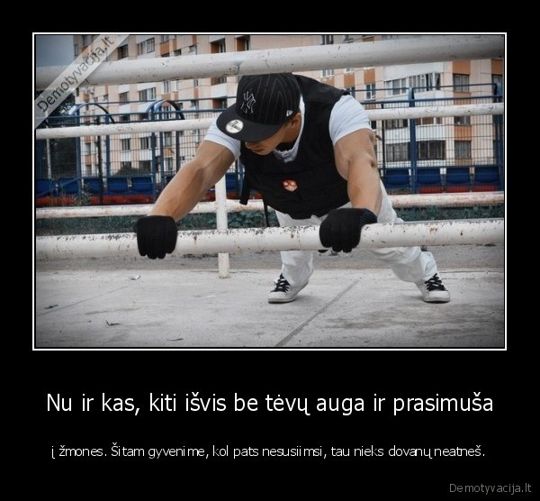 Nu ir kas, kiti išvis be tėvų auga ir prasimuša