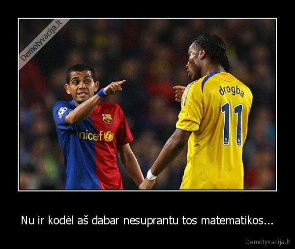 Nu ir kodėl aš dabar nesuprantu tos matematikos...