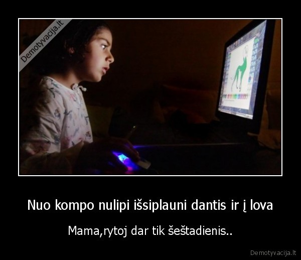 Nuo kompo nulipi išsiplauni dantis ir į lova