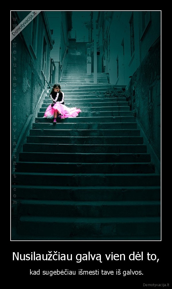 Nusilaužčiau galvą vien dėl to,