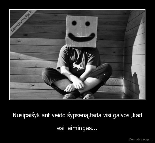 Nusipaišyk ant veido šypseną,tada visi galvos ,kad