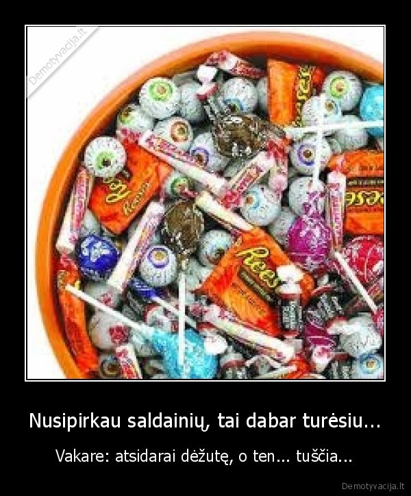 Nusipirkau saldainių, tai dabar turėsiu...