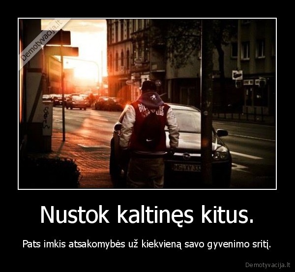 Nustok kaltinęs kitus.