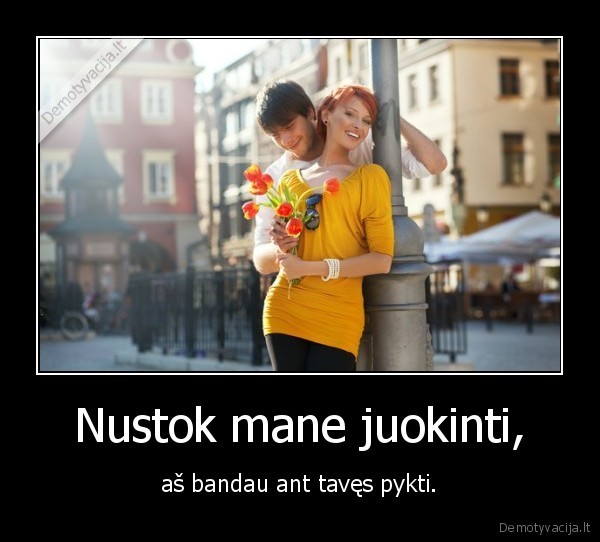 Nustok mane juokinti,