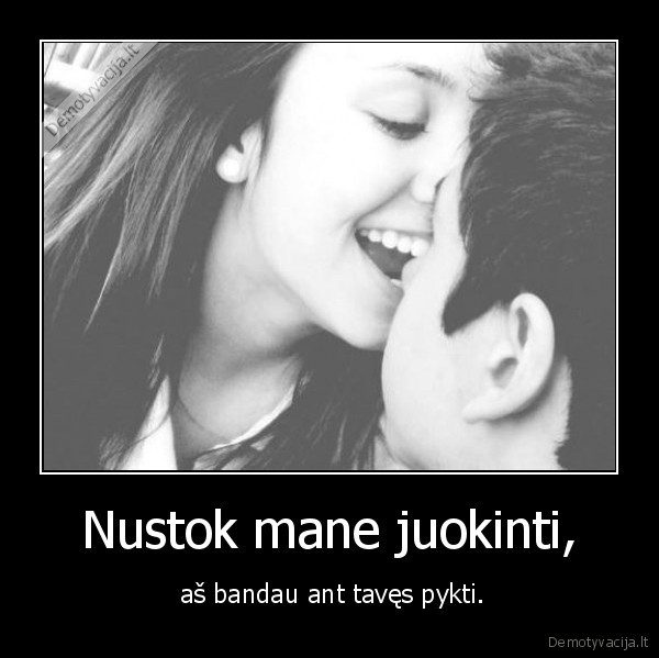 Nustok mane juokinti,