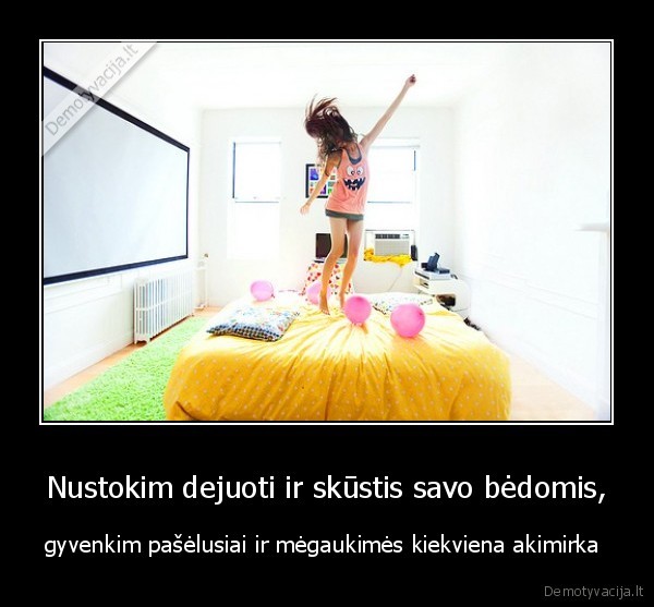 Nustokim dejuoti ir skūstis savo bėdomis,