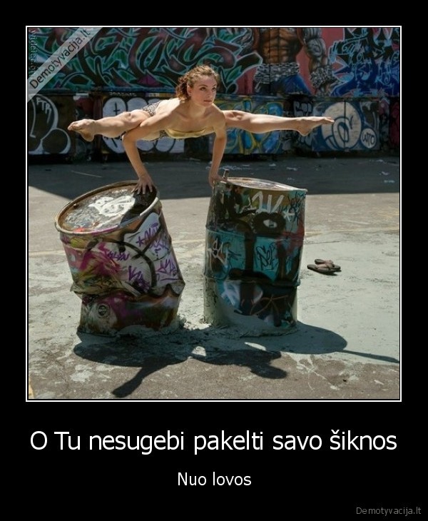 O Tu nesugebi pakelti savo šiknos