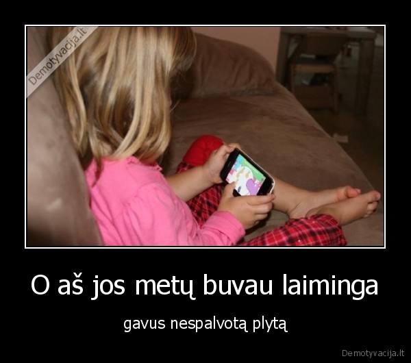 O aš jos metų buvau laiminga