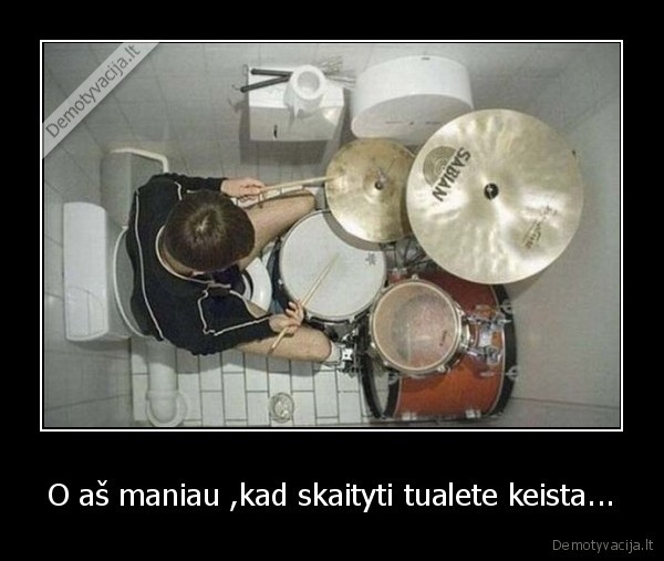O aš maniau ,kad skaityti tualete keista...