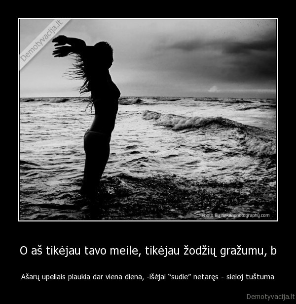 O aš tikėjau tavo meile, tikėjau žodžių gražumu, b