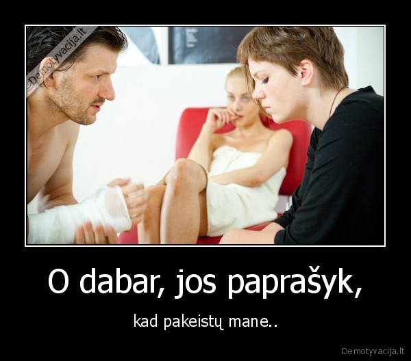 O dabar, jos paprašyk,