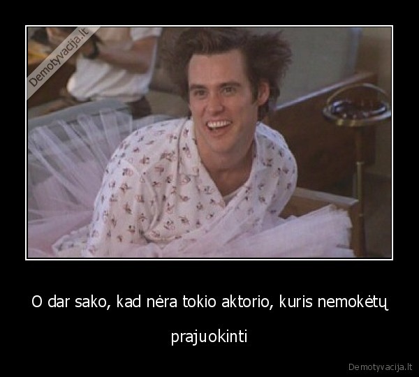 O dar sako, kad nėra tokio aktorio, kuris nemokėtų
