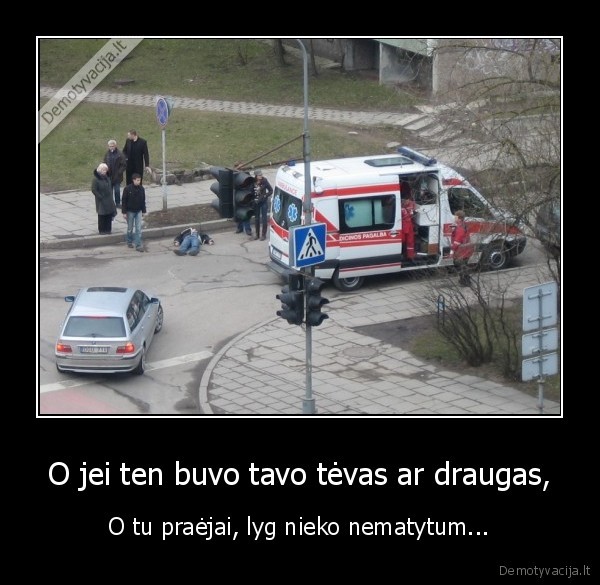 O jei ten buvo tavo tėvas ar draugas,