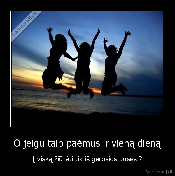 O jeigu taip paėmus ir vieną dieną