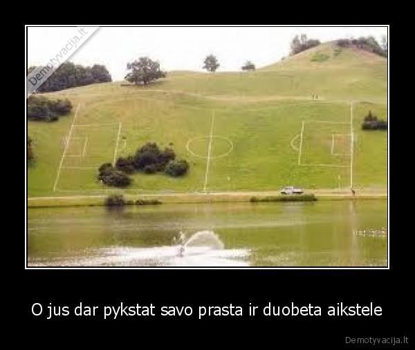 O jus dar pykstat savo prasta ir duobeta aikstele
