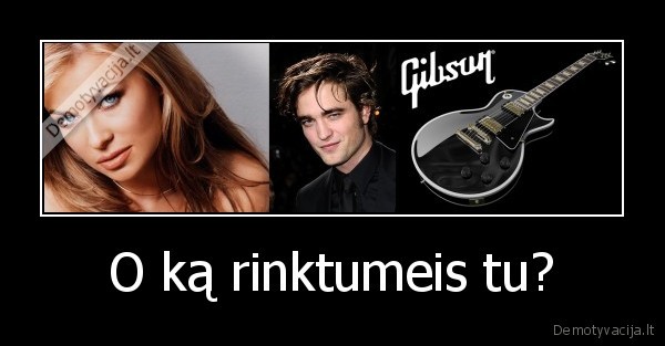 O ką rinktumeis tu?