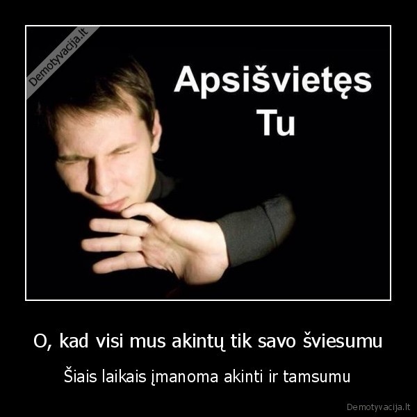 O, kad visi mus akintų tik savo šviesumu