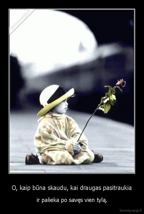 O, kaip būna skaudu, kai draugas pasitraukia